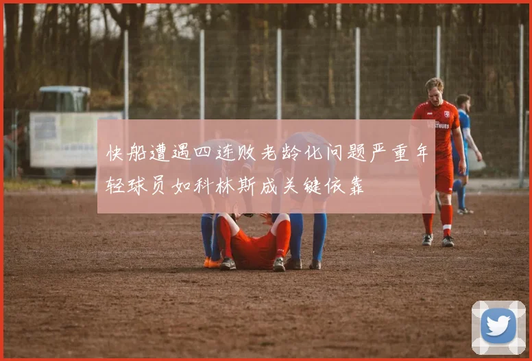 快船遭遇四连败老龄化问题严重年轻球员如科林斯成关键依靠