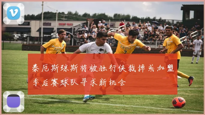 泰厄斯琼斯将被独行侠裁掉或加盟季后赛球队寻求新机会