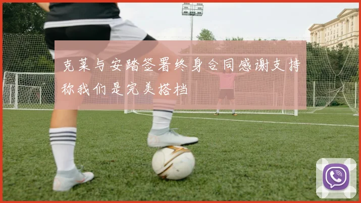 克莱与安踏签署终身合同感谢支持称我们是完美搭档