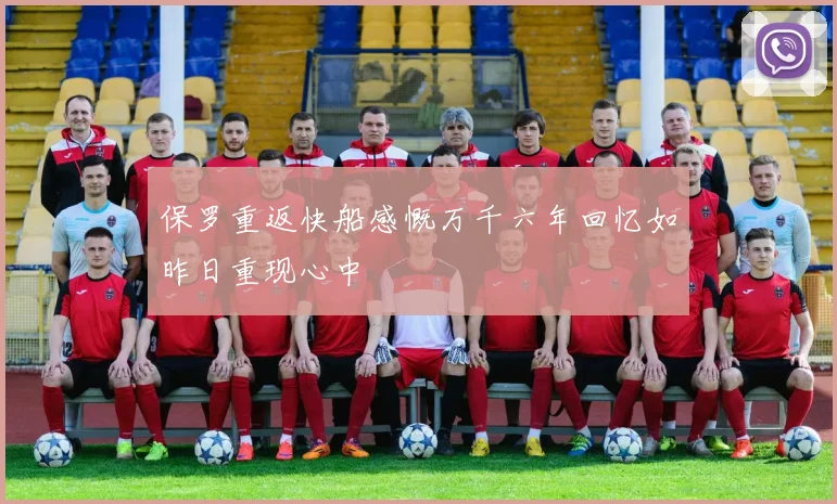 保罗重返快船感慨万千六年回忆如昨日重现心中