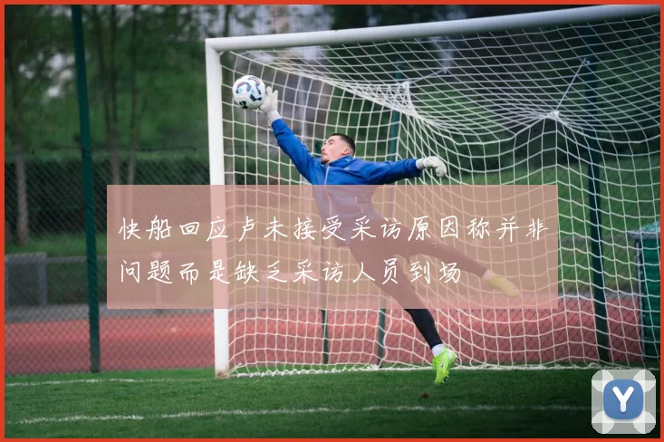 快船回应卢未接受采访原因称并非问题而是缺乏采访人员到场