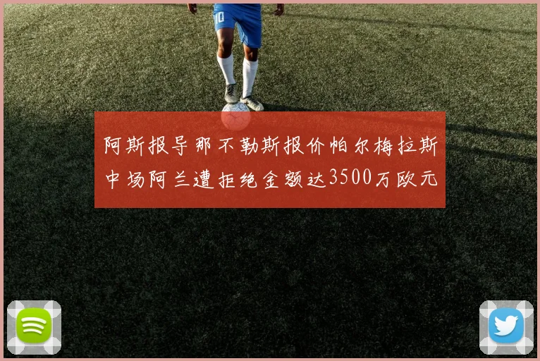 阿斯报导那不勒斯报价帕尔梅拉斯中场阿兰遭拒绝金额达3500万欧元