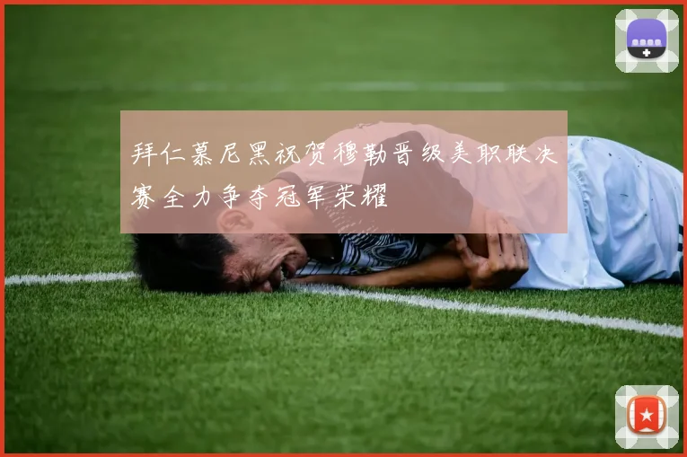 拜仁慕尼黑祝贺穆勒晋级美职联决赛全力争夺冠军荣耀