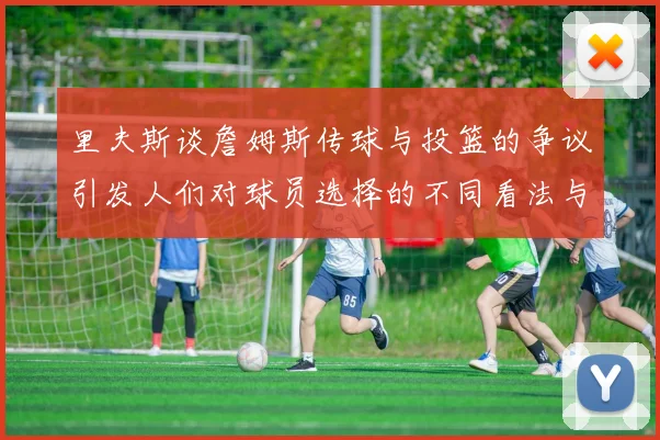 里夫斯谈詹姆斯传球与投篮的争议引发人们对球员选择的不同看法与评价