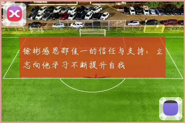 徐彬感恩邵佳一的信任与支持，立志向他学习不断提升自我