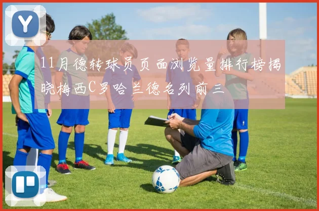 11月德转球员页面浏览量排行榜揭晓梅西C罗哈兰德名列前三