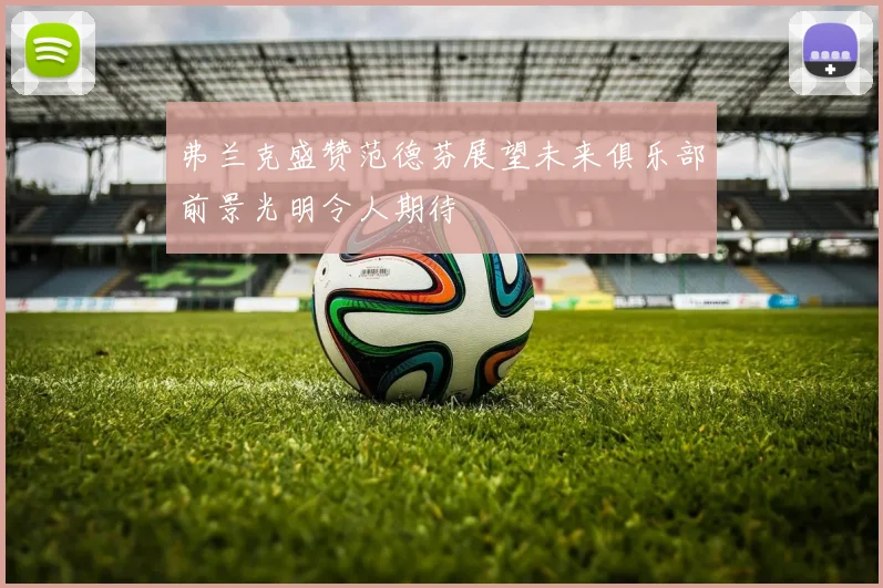 弗兰克盛赞范德芬展望未来俱乐部前景光明令人期待