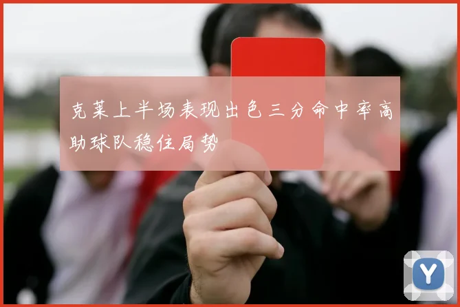 克莱上半场表现出色三分命中率高助球队稳住局势