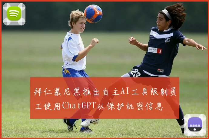 拜仁慕尼黑推出自主AI工具限制员工使用ChatGPT以保护机密信息