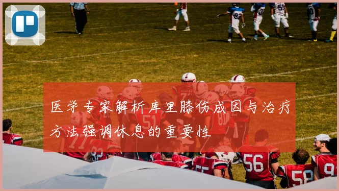 医学专家解析库里膝伤成因与治疗方法强调休息的重要性